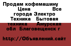 Продам кофемашину Markus, › Цена ­ 65 000 - Все города Электро-Техника » Бытовая техника   . Амурская обл.,Благовещенск г.